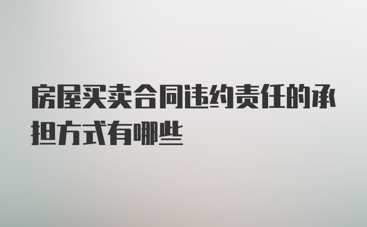 房屋买卖合同违约责任的承担方式有哪些