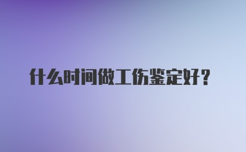 什么时间做工伤鉴定好？