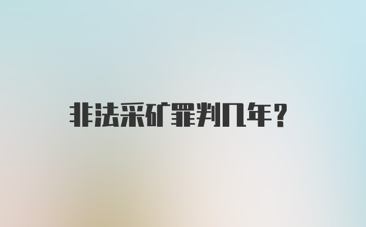 非法采矿罪判几年？