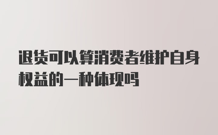 退货可以算消费者维护自身权益的一种体现吗