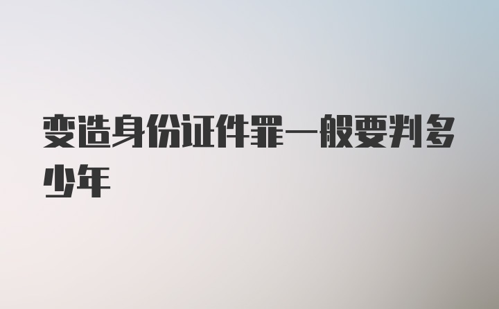 变造身份证件罪一般要判多少年