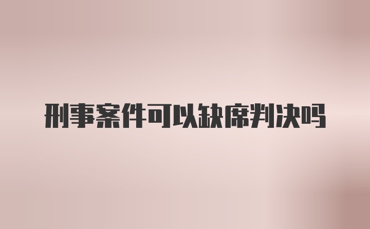 刑事案件可以缺席判决吗