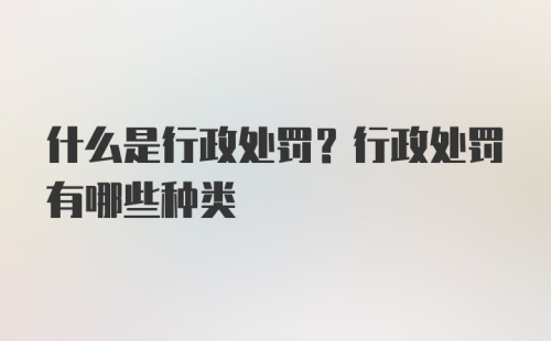 什么是行政处罚？行政处罚有哪些种类