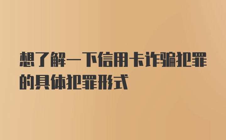 想了解一下信用卡诈骗犯罪的具体犯罪形式