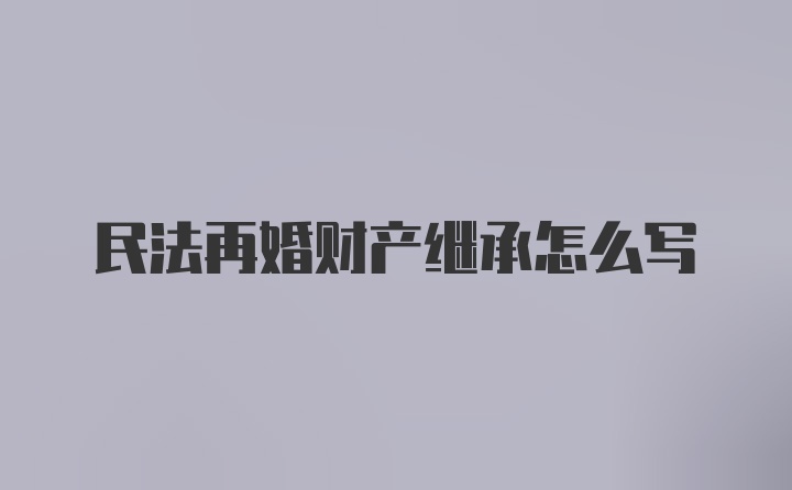 民法再婚财产继承怎么写