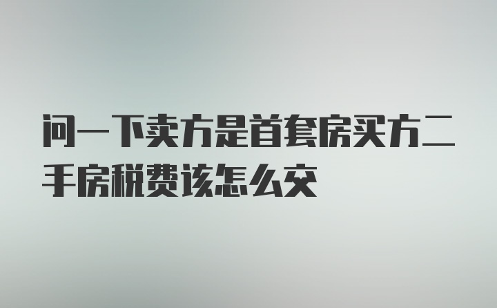 问一下卖方是首套房买方二手房税费该怎么交