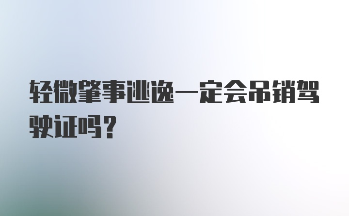 轻微肇事逃逸一定会吊销驾驶证吗？