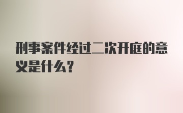 刑事案件经过二次开庭的意义是什么？