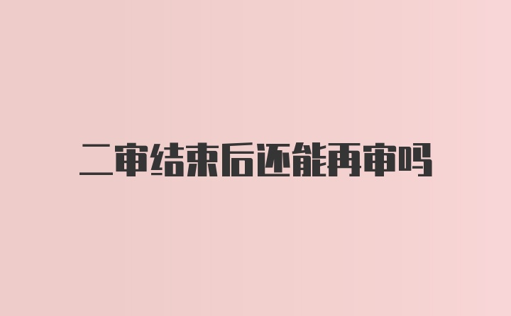 二审结束后还能再审吗