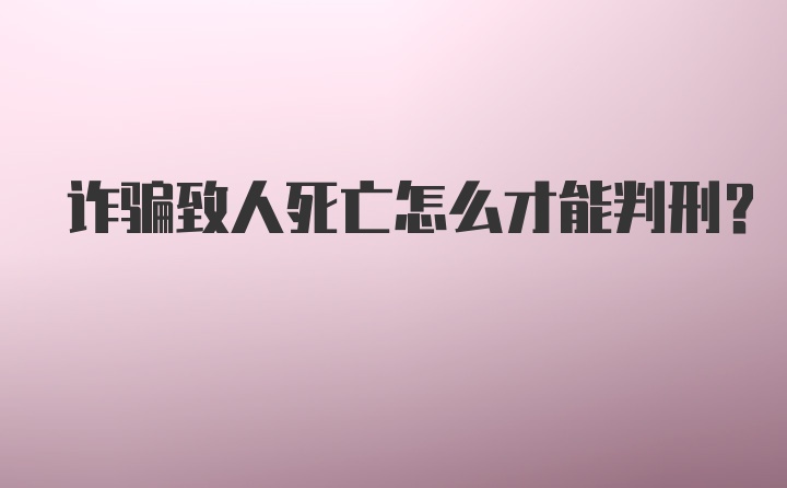 诈骗致人死亡怎么才能判刑？