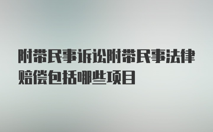 附带民事诉讼附带民事法律赔偿包括哪些项目