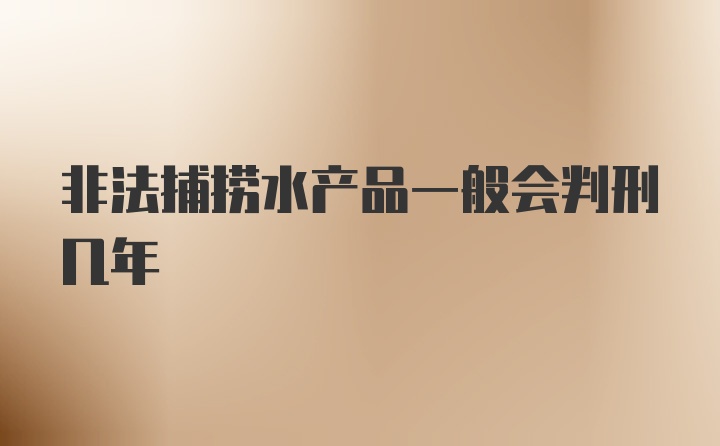 非法捕捞水产品一般会判刑几年