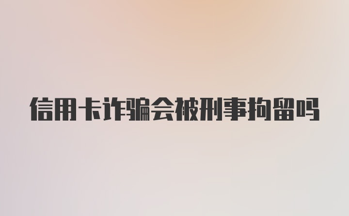 信用卡诈骗会被刑事拘留吗