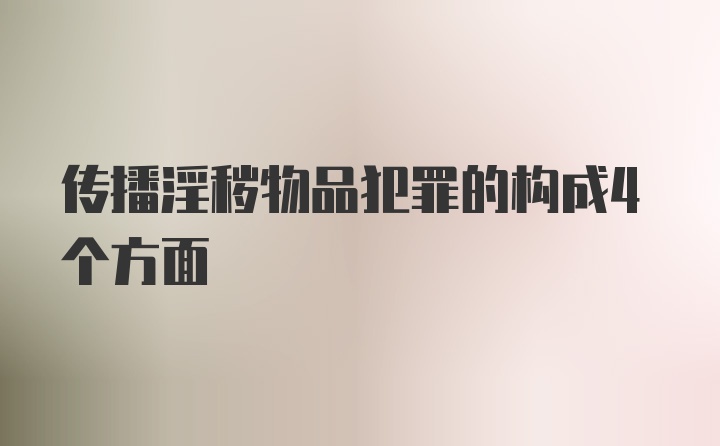 传播淫秽物品犯罪的构成4个方面