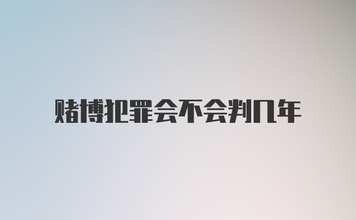 赌博犯罪会不会判几年