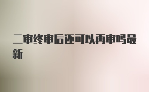 二审终审后还可以再审吗最新