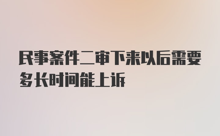 民事案件二审下来以后需要多长时间能上诉