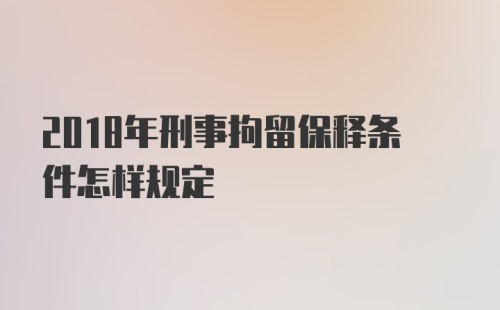 2018年刑事拘留保释条件怎样规定