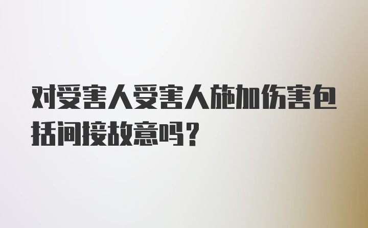 对受害人受害人施加伤害包括间接故意吗?