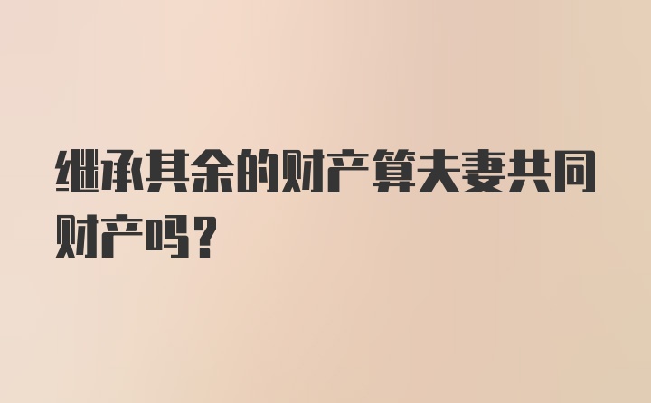 继承其余的财产算夫妻共同财产吗？