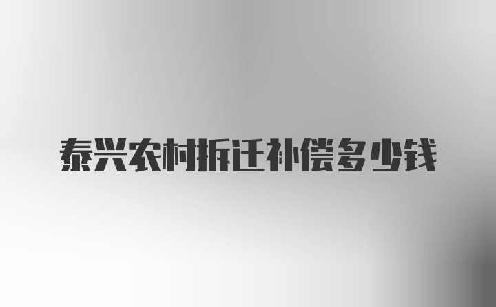 泰兴农村拆迁补偿多少钱