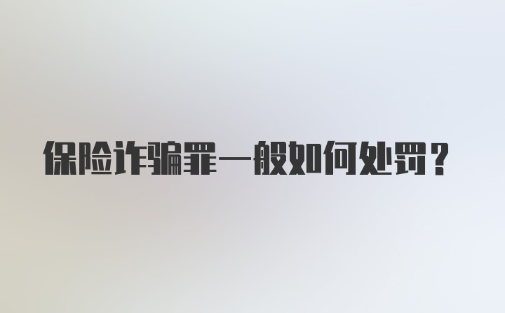 保险诈骗罪一般如何处罚？