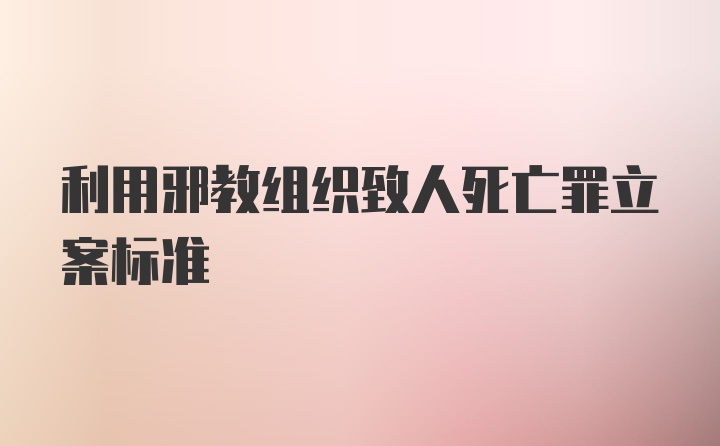 利用邪教组织致人死亡罪立案标准