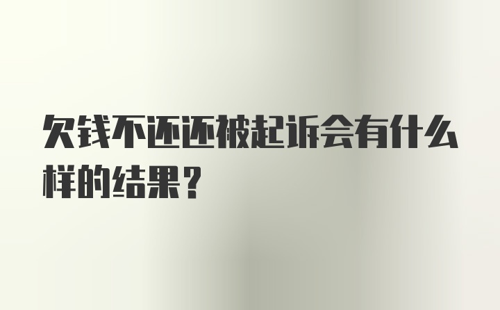 欠钱不还还被起诉会有什么样的结果?