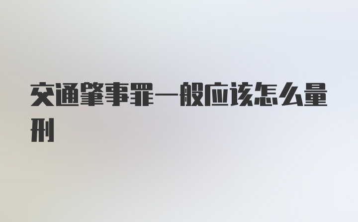 交通肇事罪一般应该怎么量刑