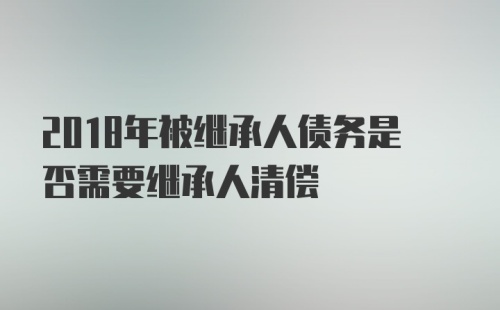 2018年被继承人债务是否需要继承人清偿