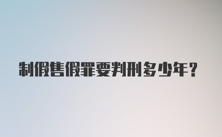 制假售假罪要判刑多少年？