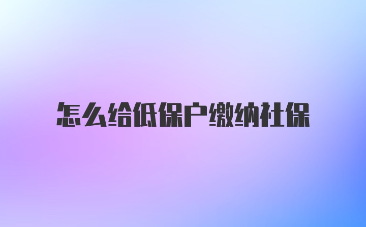 怎么给低保户缴纳社保