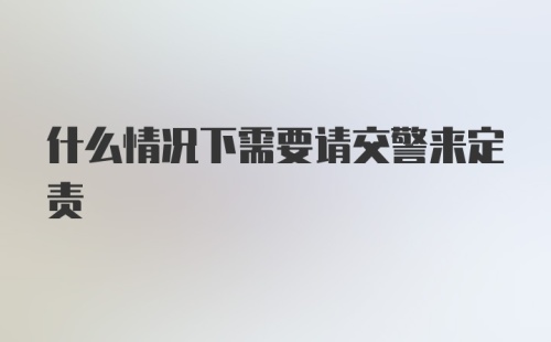 什么情况下需要请交警来定责