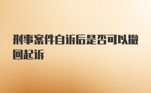 刑事案件自诉后是否可以撤回起诉