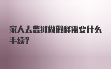 家人去监狱做假释需要什么手续？