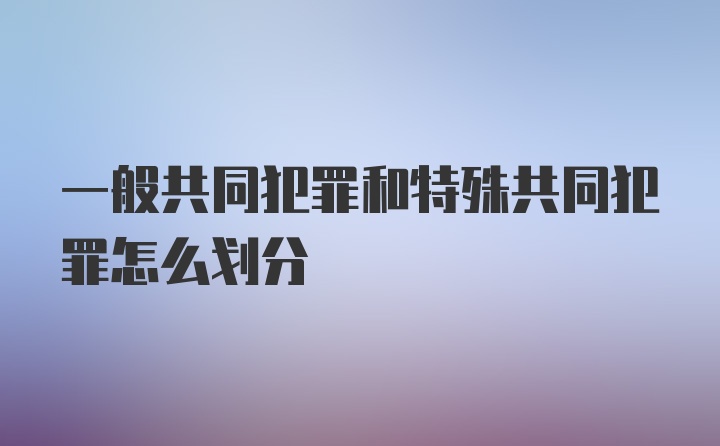 一般共同犯罪和特殊共同犯罪怎么划分