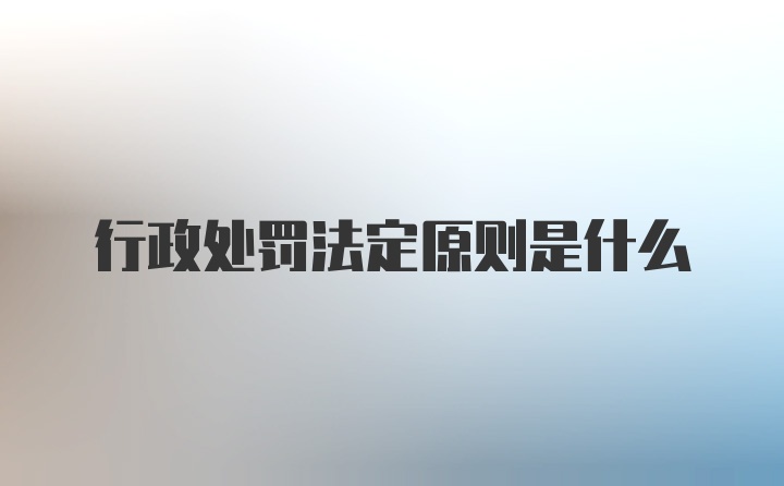 行政处罚法定原则是什么