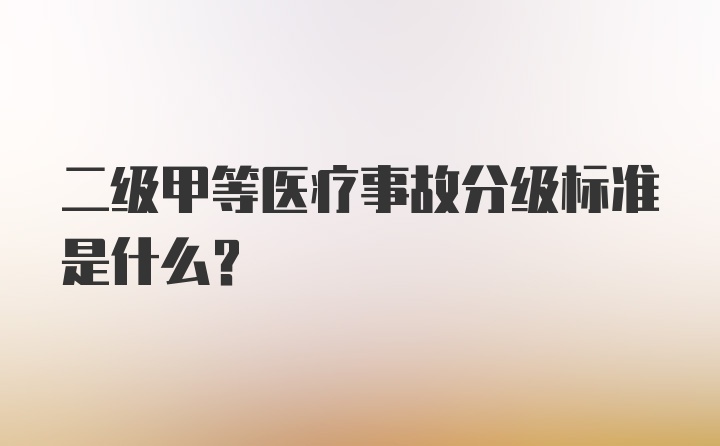 二级甲等医疗事故分级标准是什么？