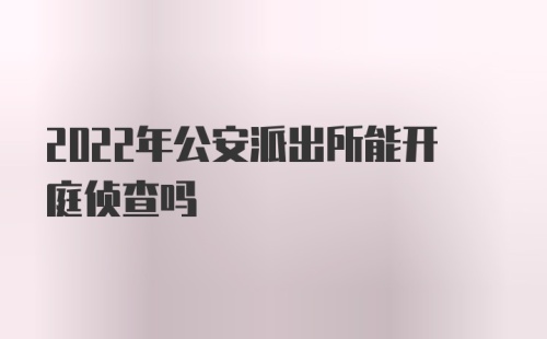 2022年公安派出所能开庭侦查吗