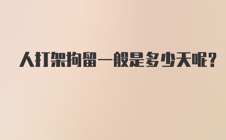 人打架拘留一般是多少天呢？