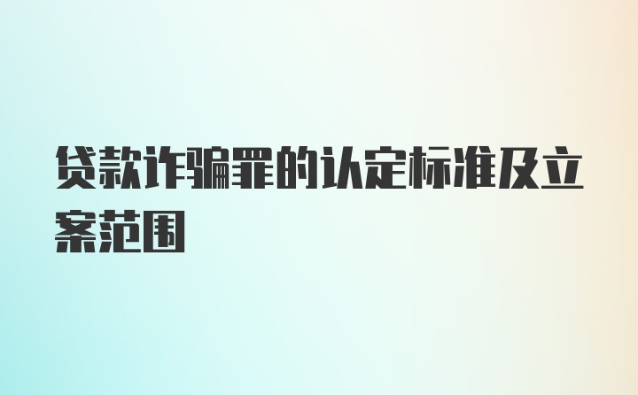 贷款诈骗罪的认定标准及立案范围