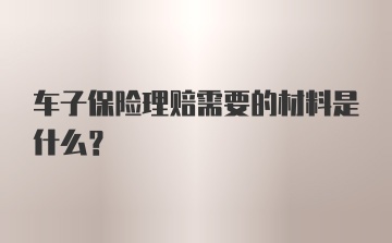 车子保险理赔需要的材料是什么？