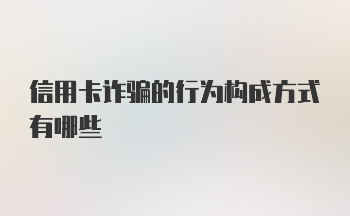 信用卡诈骗的行为构成方式有哪些