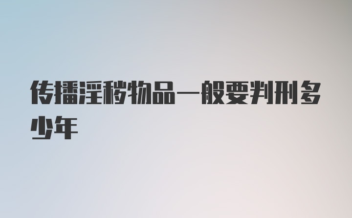 传播淫秽物品一般要判刑多少年