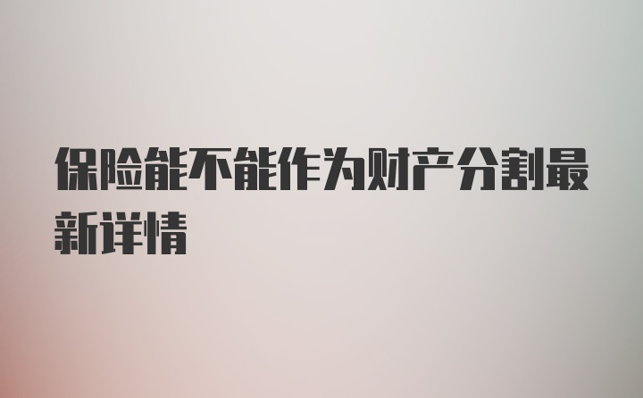 保险能不能作为财产分割最新详情