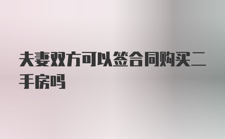 夫妻双方可以签合同购买二手房吗