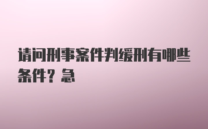 请问刑事案件判缓刑有哪些条件？急