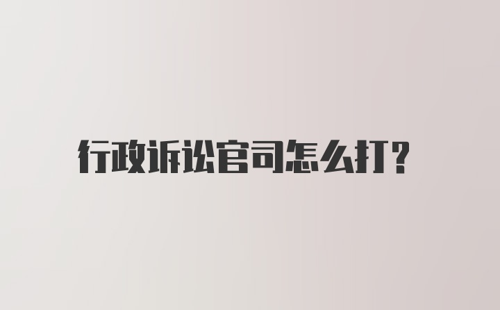 行政诉讼官司怎么打？