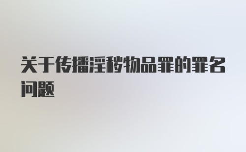 关于传播淫秽物品罪的罪名问题