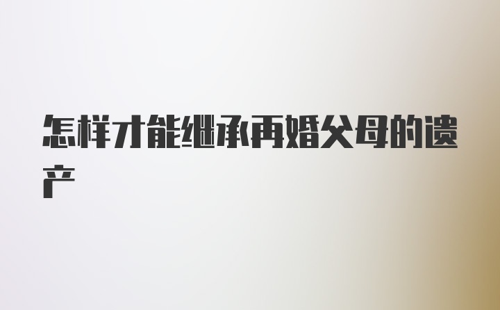 怎样才能继承再婚父母的遗产